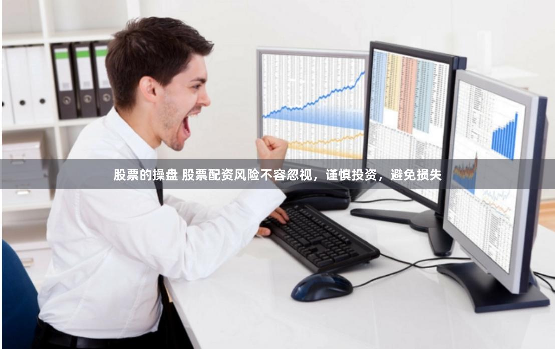 股票的操盘 股票配资风险不容忽视，谨慎投资，避免损失