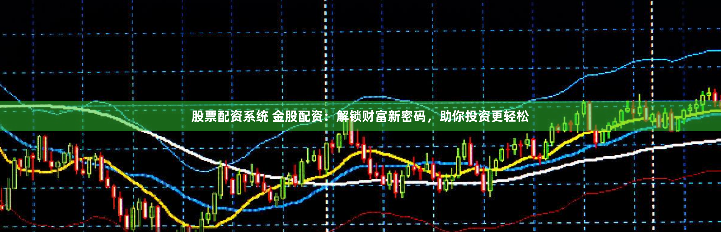 股票配资系统 金股配资：解锁财富新密码，助你投资更轻松