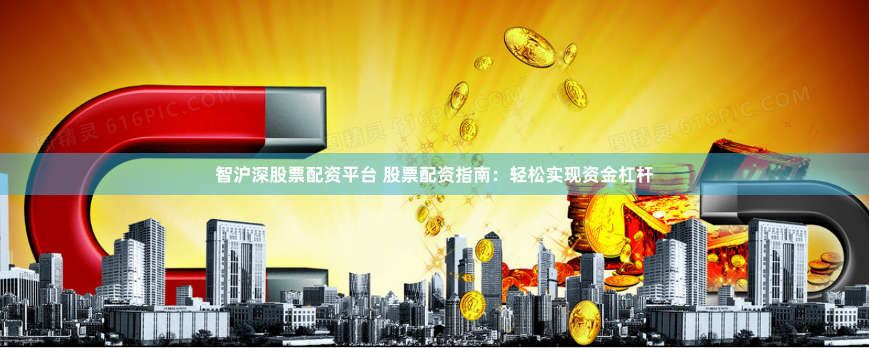 智沪深股票配资平台 股票配资指南：轻松实现资金杠杆
