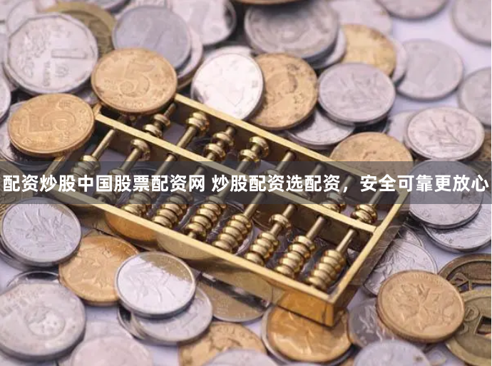 配资炒股中国股票配资网 炒股配资选配资，安全可靠更放心