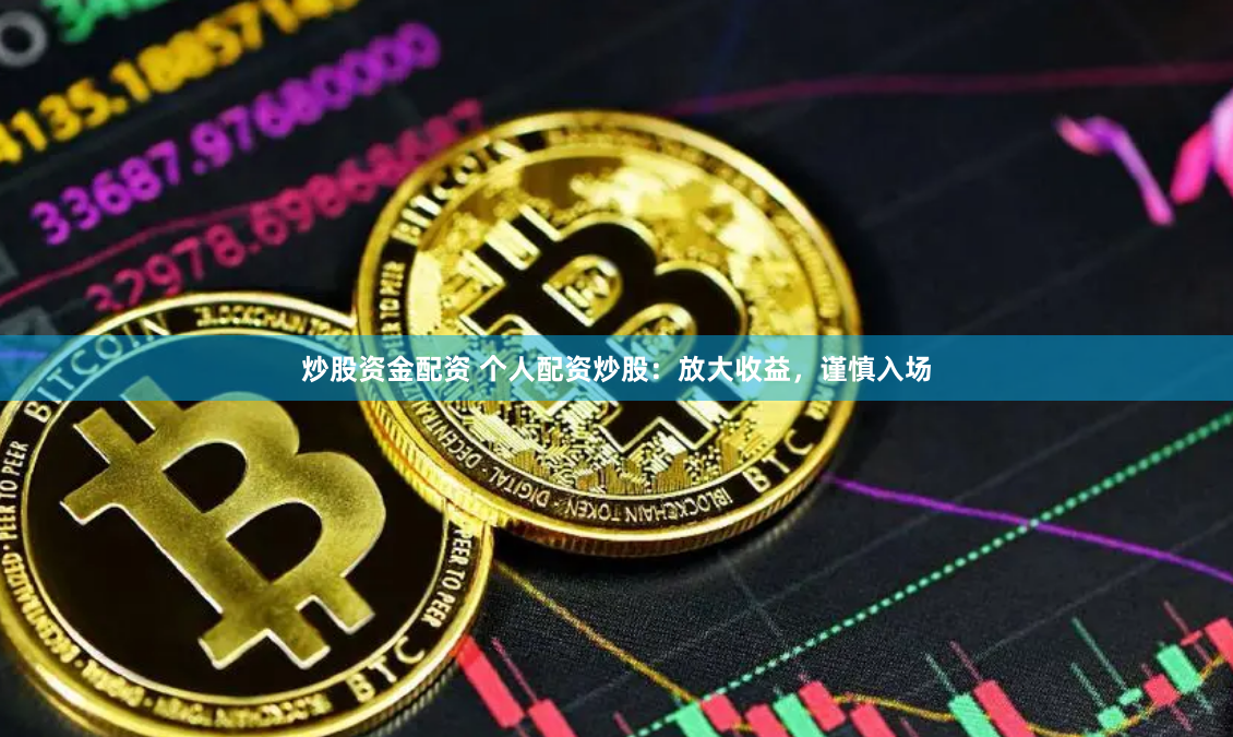 炒股资金配资 个人配资炒股：放大收益，谨慎入场