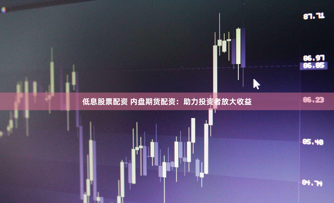 低息股票配资 内盘期货配资：助力投资者放大收益
