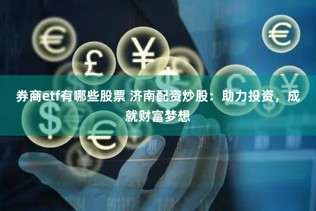 券商etf有哪些股票 济南配资炒股：助力投资，成就财富梦想