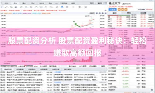 股票配资分析 股票配资盈利秘诀：轻松赚取高额回报