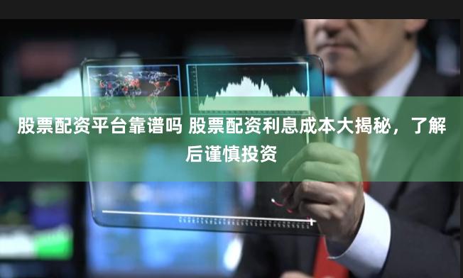 股票配资平台靠谱吗 股票配资利息成本大揭秘，了解后谨慎投资
