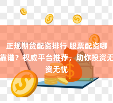 正规期货配资排行 股票配资哪家靠谱？权威平台推荐，助你投资无忧
