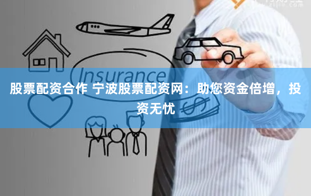 股票配资合作 宁波股票配资网：助您资金倍增，投资无忧