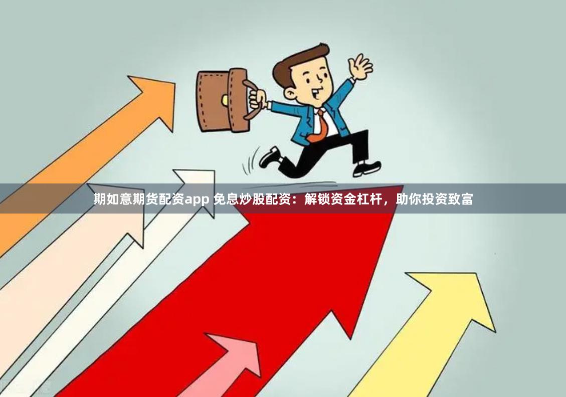 期如意期货配资app 免息炒股配资：解锁资金杠杆，助你投资致富