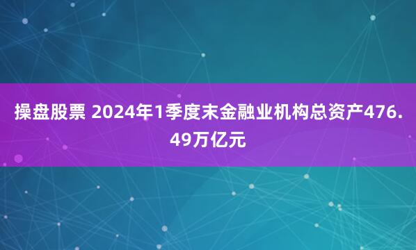 操盘股票 2024年1季度末金融业机构总资产476.49万亿元