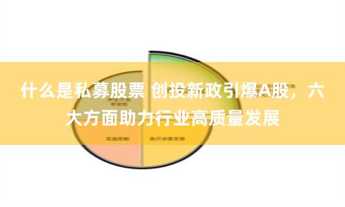 什么是私募股票 创投新政引爆A股，六大方面助力行业高质量发展