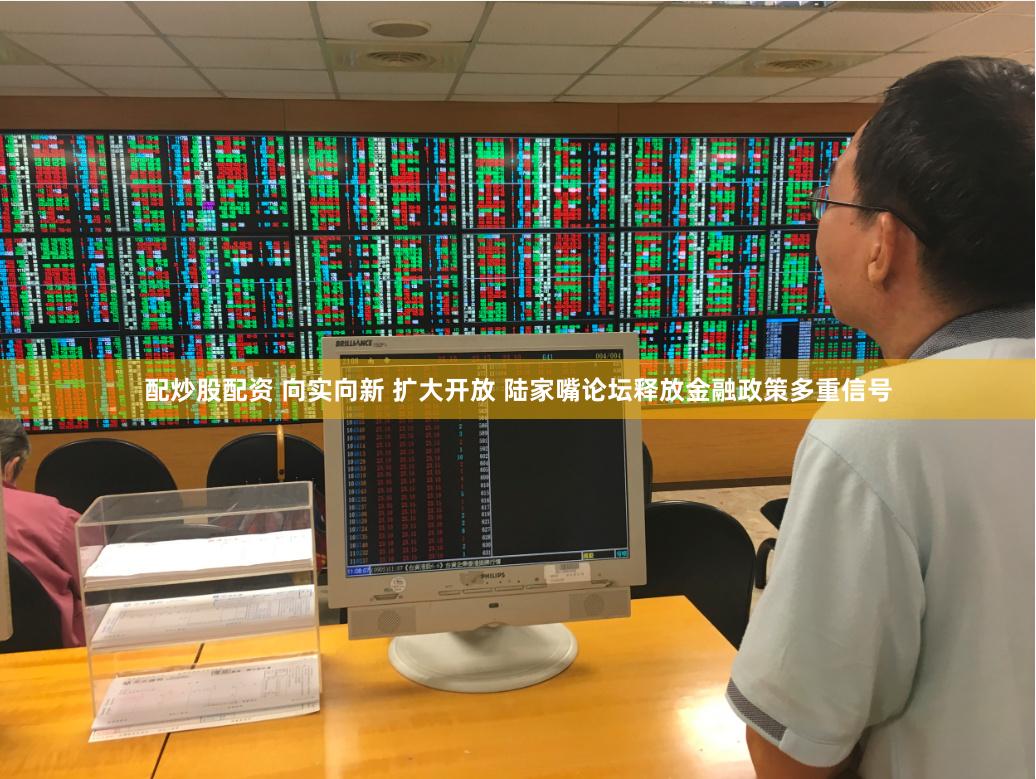 配炒股配资 向实向新 扩大开放 陆家嘴论坛释放金融政策多重信号