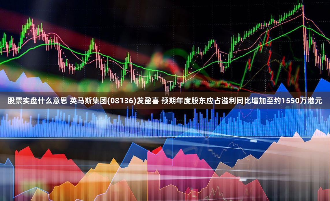 股票实盘什么意思 英马斯集团(08136)发盈喜 预期年度股东应占溢利同比增加至约1550万港元