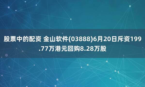 股票中的配资 金山软件(03888)6月20日斥资199.77万港元回购8.28万股