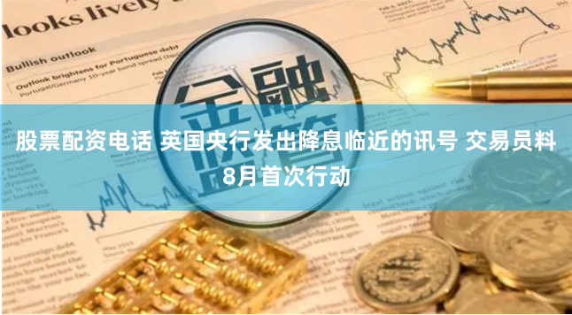 股票配资电话 英国央行发出降息临近的讯号 交易员料8月首次行动