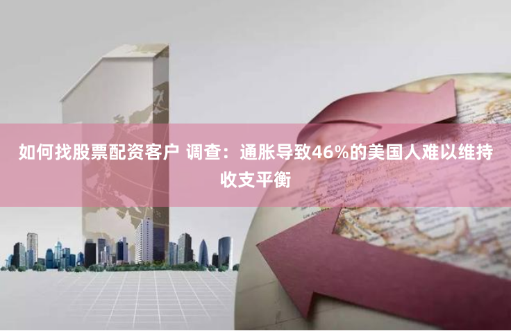 如何找股票配资客户 调查：通胀导致46%的美国人难以维持收支平衡