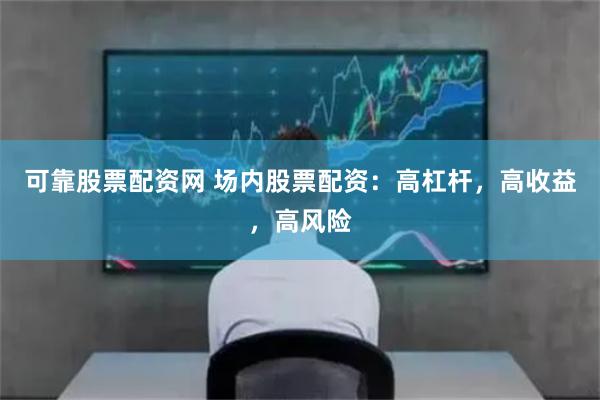 可靠股票配资网 场内股票配资：高杠杆，高收益，高风险
