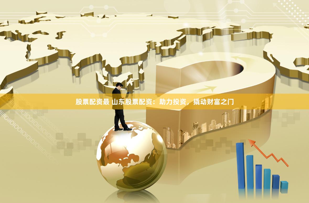 股票配资最 山东股票配资:助力投资,撬动财富之门