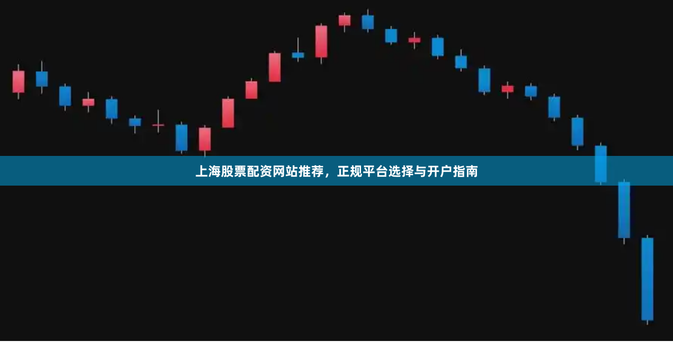 上海股票配资网站推荐，正规平台选择与开户指南