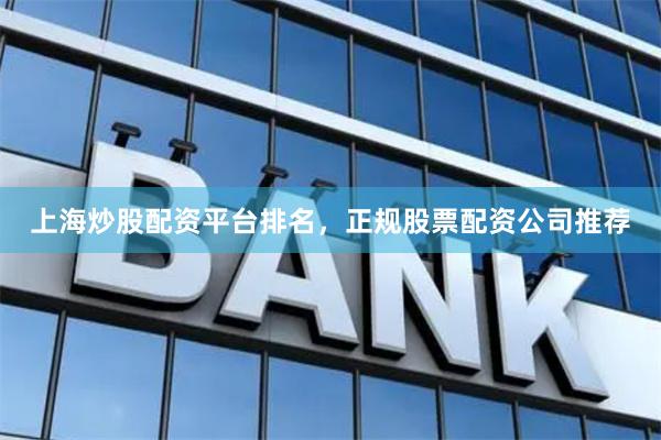 上海炒股配资平台排名，正规股票配资公司推荐
