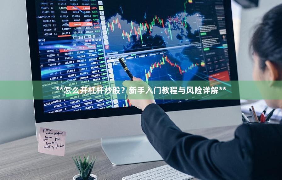 **怎么开杠杆炒股？新手入门教程与风险详解**