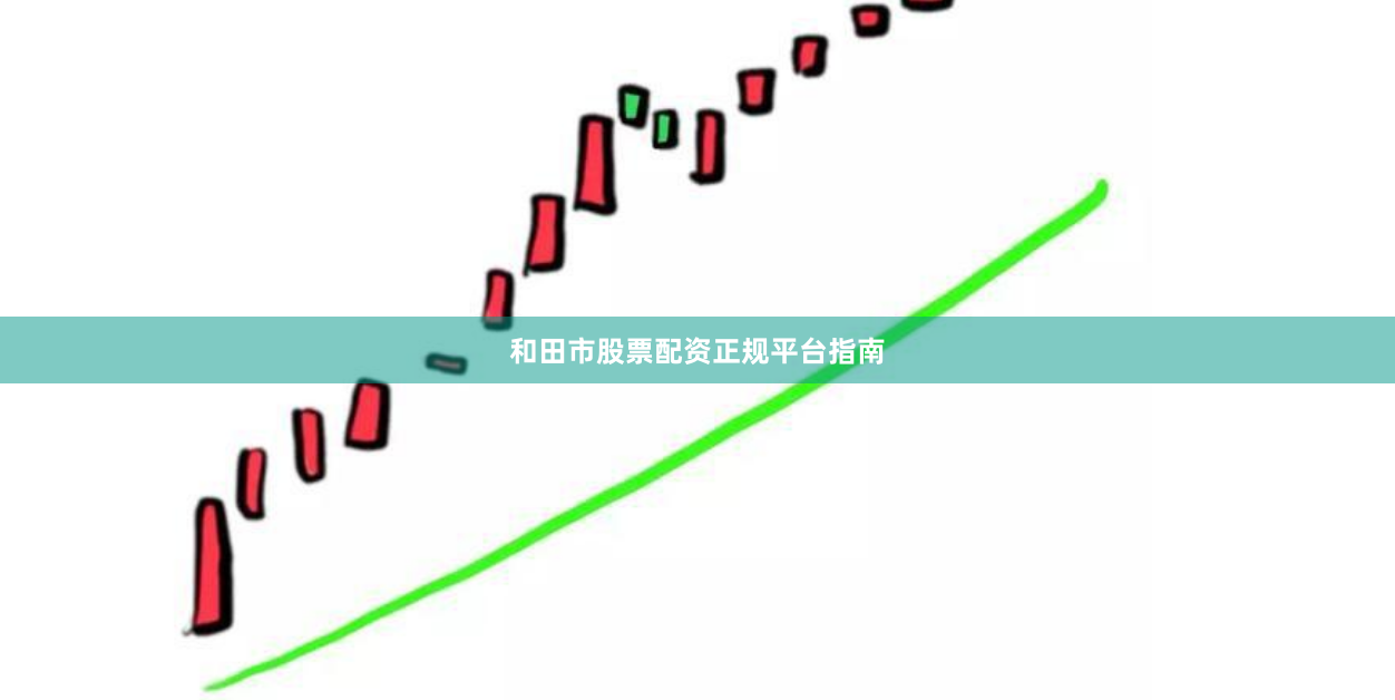 和田市股票配资正规平台指南