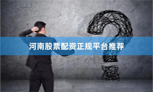 河南股票配资正规平台推荐
