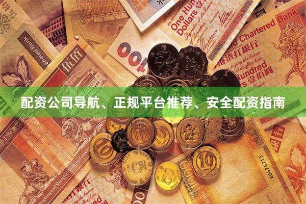 配资公司导航、正规平台推荐、安全配资指南