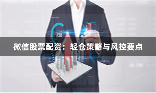 微信股票配资：轻仓策略与风控要点