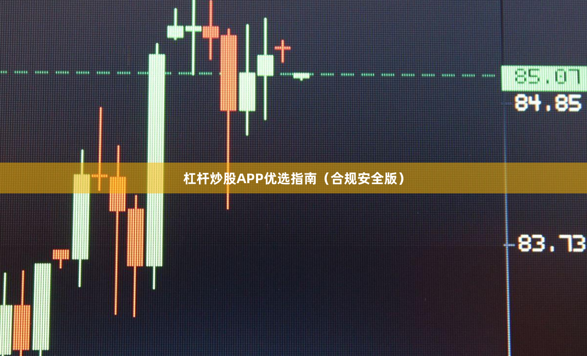 杠杆炒股APP优选指南（合规安全版）